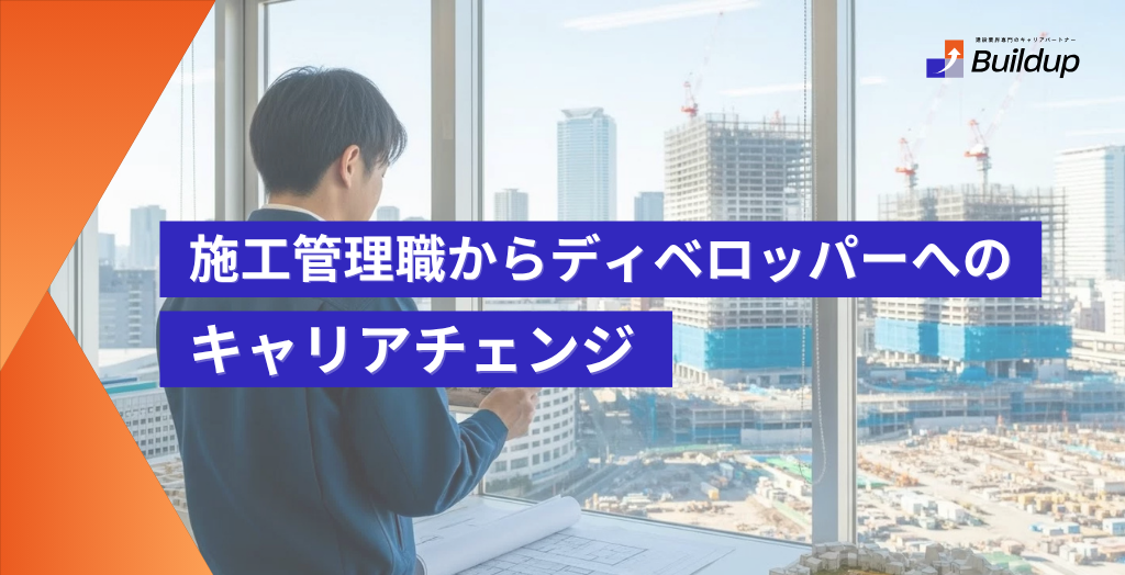 施工管理職からディベロッパーへのキャリアチェンジ ―現場を知る者だけが持つ「発注者側の視点」